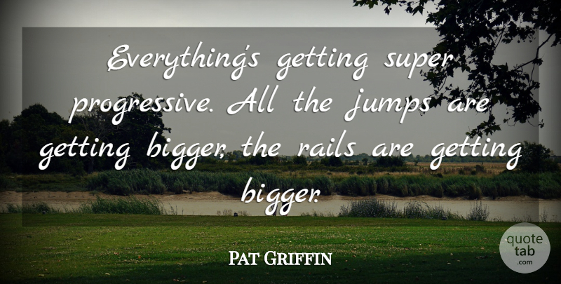 Pat Griffin Quote About Jumps, Rails, Super: Everythings Getting Super Progressive All...