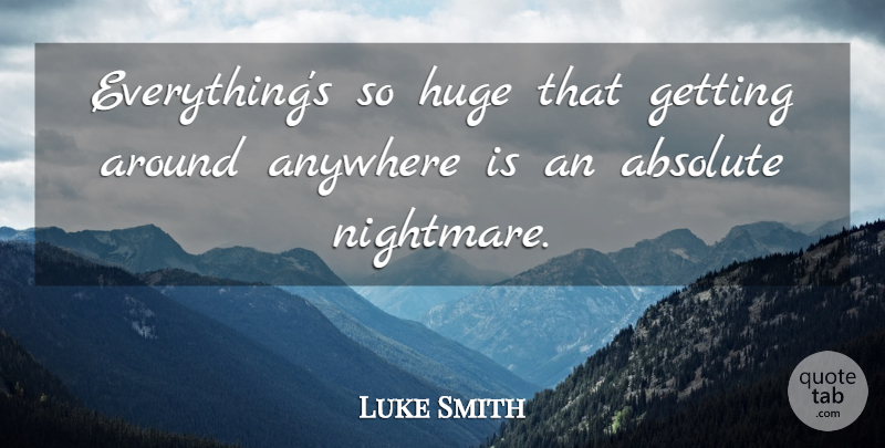 Luke Smith Quote About Absolute, Anywhere, Huge: Everythings So Huge That Getting...
