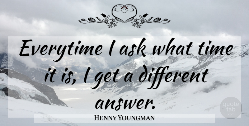 Henny Youngman Quote About Different, Answers, Asks: Everytime I Ask What Time...