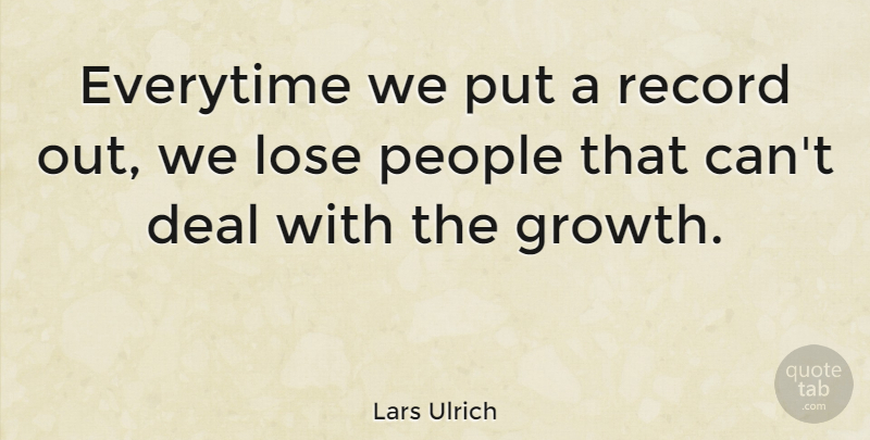 Lars Ulrich Quote About Everytime, Growth, People, Quotes, Record: Everytime We Put A Record...