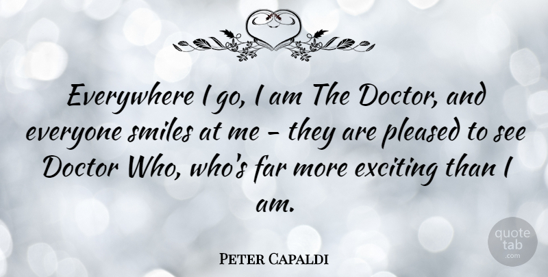 Peter Capaldi Quote About Everywhere, Far, Pleased: Everywhere I Go I Am...