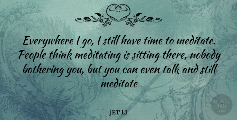 Jet Li Quote About Art, Thinking, Bothering You: Everywhere I Go I Still...