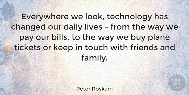 Peter Roskam Quote About Technology, Family And Friends, Pay: Everywhere We Look Technology Has...