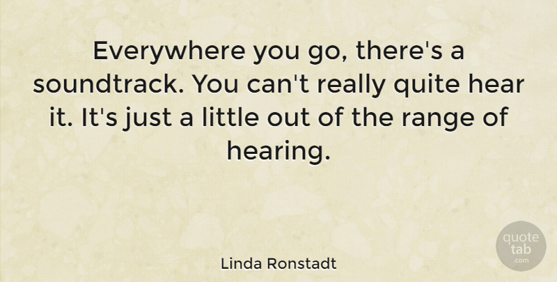 Linda Ronstadt Quote About Littles, Hearing, Soundtracks: Everywhere You Go Theres A...