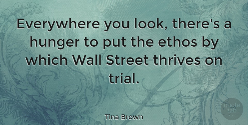 Tina Brown Quote About Ethos, Everywhere, Hunger, Street, Thrives: Everywhere You Look Theres A...