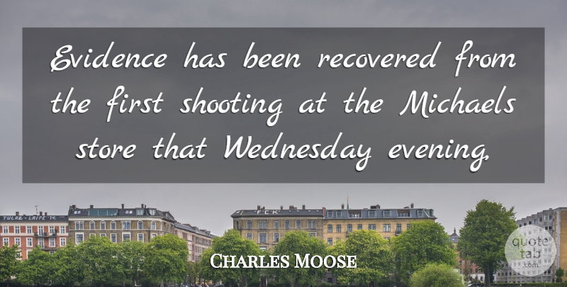 Charles Moose Quote About Evidence, Michaels, Recovered, Shooting, Store: Evidence Has Been Recovered From...