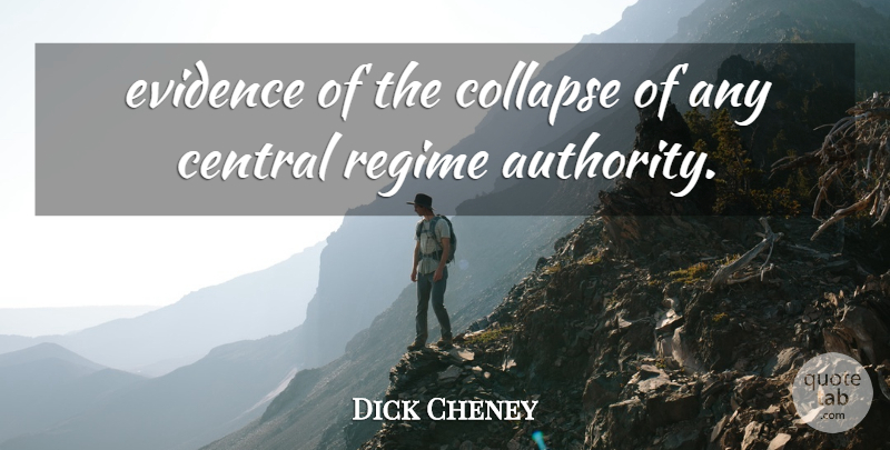 Dick Cheney Quote About Authority, Central, Collapse, Evidence, Regime: Evidence Of The Collapse Of...