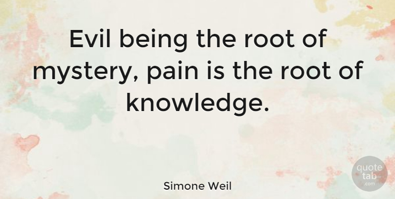 Simone Weil Quote About Pain, Roots, Evil: Evil Being The Root Of...