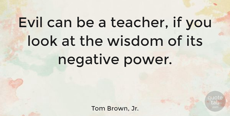 Tom Brown, Jr. Quote About Teacher, Evil, Looks: Evil Can Be A Teacher...