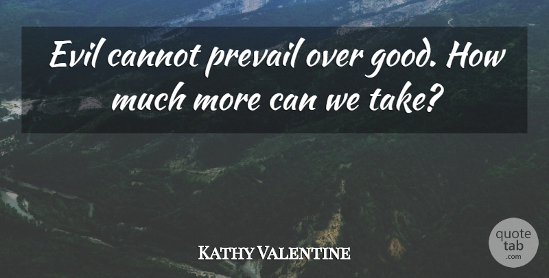 Kathy Valentine Quote About Cannot, Evil, Prevail: Evil Cannot Prevail Over Good...