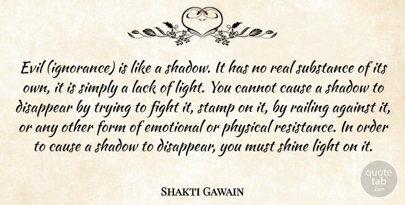 Shakti Gawain Quote About Against, Cannot, Cause, Disappear, Emotional: Evil Ignorance Is Like A...