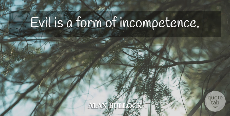 Alan Bullock Quote About Evil, Good And Evil, Incompetence: Evil Is A Form Of...