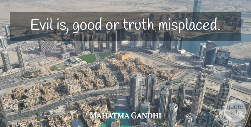 Mahatma Gandhi Quote About Evil, Misplaced: Evil Is Good Or Truth...