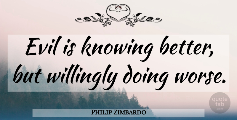 Philip Zimbardo Quote About Hero, Knowing, Evil: Evil Is Knowing Better But...