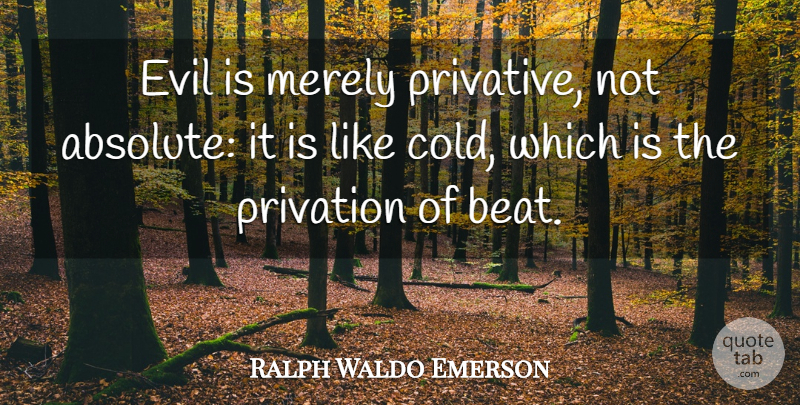 Ralph Waldo Emerson Quote About Evil, Cold, Beats: Evil Is Merely Privative Not...