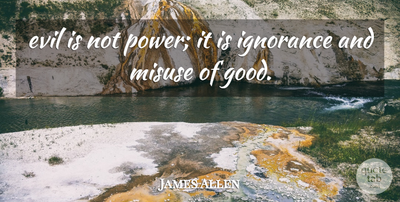 James Allen Quote About Evil, Ignorance, Misuse: Evil Is Not Power It...