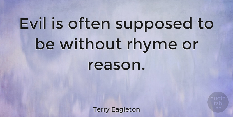 Terry Eagleton Quote About Evil, Reason, Rhyme: Evil Is Often Supposed To...
