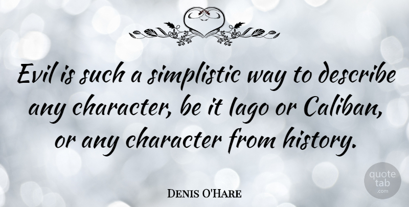 Denis O'Hare Quote About Character, Describe, Evil, History, Simplistic: Evil Is Such A Simplistic...