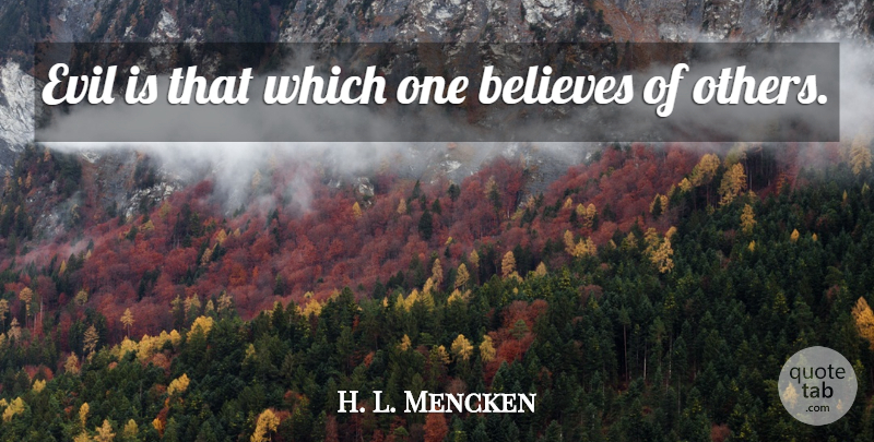 H. L. Mencken Quote About Believe, Evil: Evil Is That Which One...