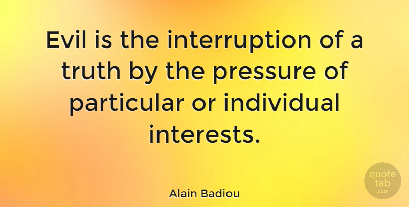 Alain Badiou Quote About Evil, Pressure, Individual: Evil Is The Interruption Of...