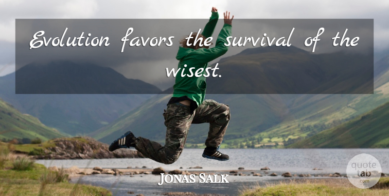 Jonas Salk Quote About Survival, Favors, Evolution: Evolution Favors The Survival Of...