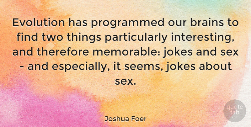 Joshua Foer Quote About Sex, Memorable, Two: Evolution Has Programmed Our Brains...