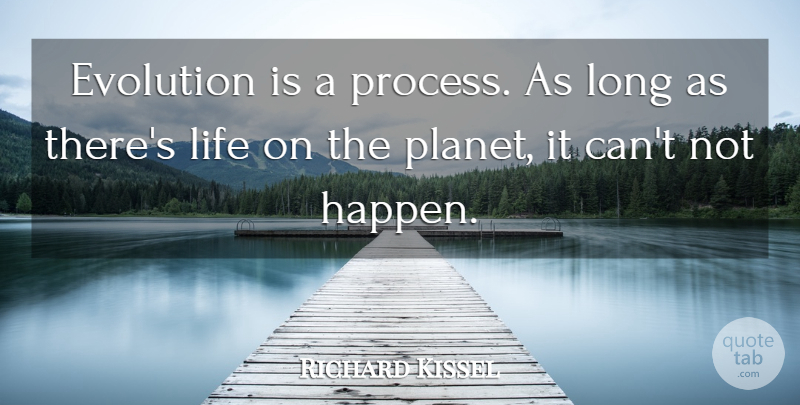 Richard Kissel Quote About Evolution, Life: Evolution Is A Process As...