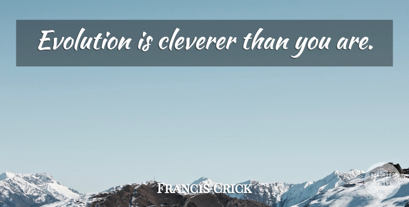 Francis Crick Quote About Science, Evolution: Evolution Is Cleverer Than You...