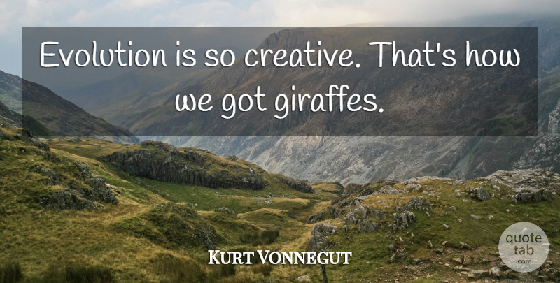 Kurt Vonnegut Quote About Creative, Evolution, Giraffe: Evolution Is So Creative Thats...