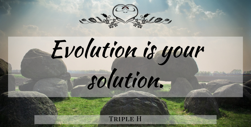 Triple H Quote About Wwe, Evolution, Solutions: Evolution Is Your Solution...