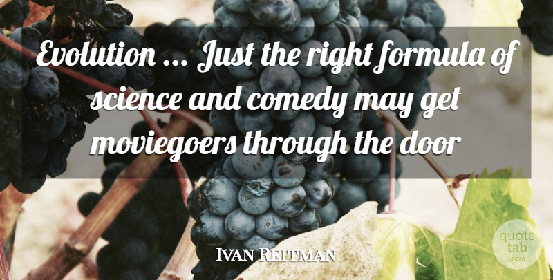 Ivan Reitman Quote About Comedy, Door, Evolution, Formula, Science: Evolution Just The Right Formula...
