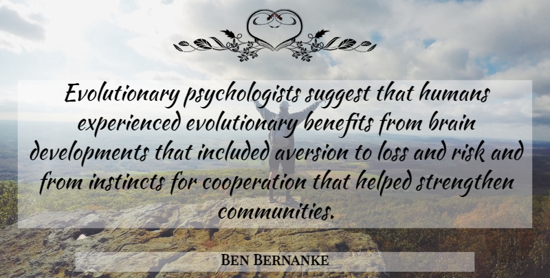 Ben Bernanke Quote About Aversion, Benefits, Cooperation, Helped, Humans: Evolutionary Psychologists Suggest That Humans...