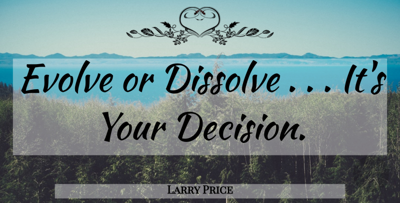 Larry Price Quote About Dissolve, Evolve: Evolve Or Dissolve Its Your...