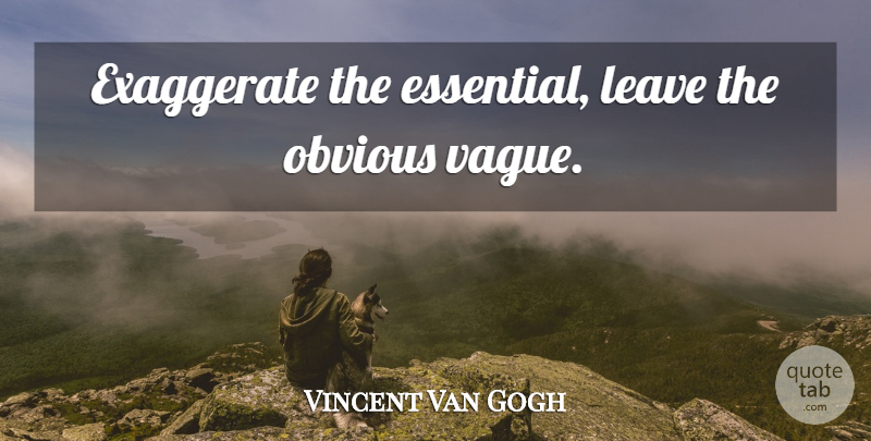 Vincent Van Gogh Quote About Essentials, Obvious, Starry Night: Exaggerate The Essential Leave The...
