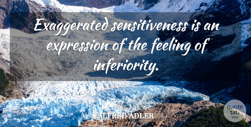 Alfred Adler Quote About Reality, Expression, Feelings: Exaggerated Sensitiveness Is An Expression...