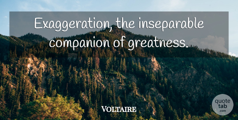 Voltaire Quote About Greatness, Companion, Inseparable: Exaggeration The Inseparable Companion Of...