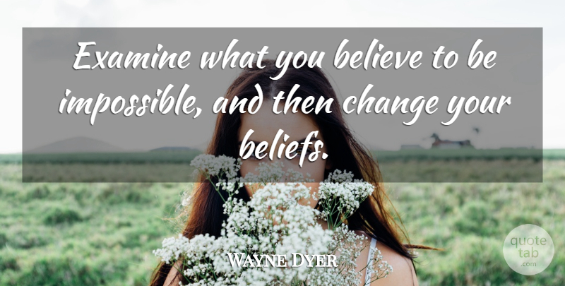 Wayne Dyer Quote About Believe, Impossible, Belief: Examine What You Believe To...