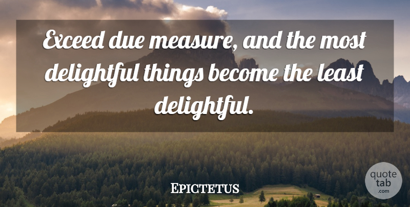 Epictetus Quote About Dues, Exceed, Delightful: Exceed Due Measure And The...