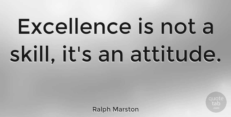 Ralph Marston: Excellence is not a skill, it's an attitude. | QuoteTab