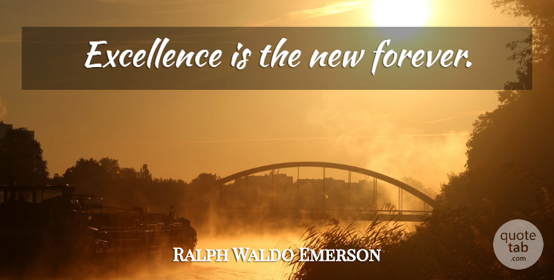 Ralph Waldo Emerson Quote About Teaching, Learning, Forever: Excellence Is The New Forever...