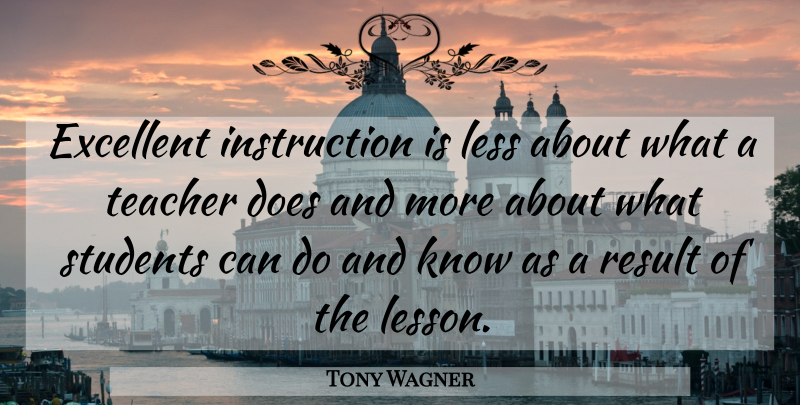 Tony Wagner Quote About Teacher, Lessons, Doe: Excellent Instruction Is Less About...