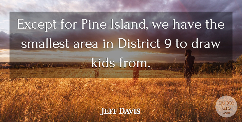Jeff Davis Quote About Area, District, Draw, Except, Kids: Except For Pine Island We...