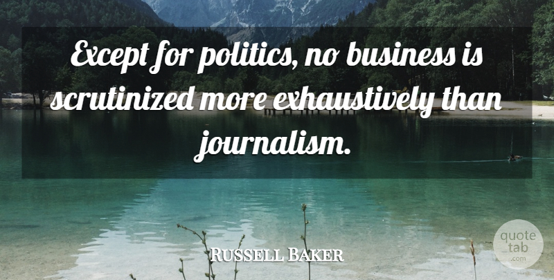 Russell Baker Quote About Journalism: Except For Politics No Business...