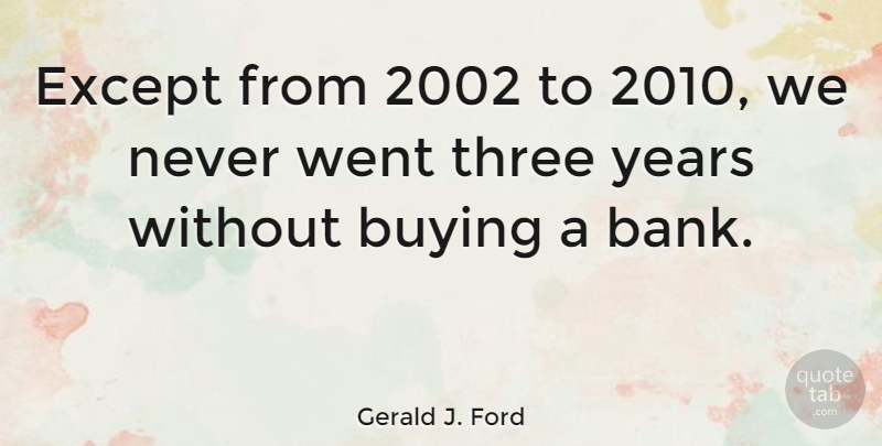 Gerald J. Ford Quote About Except: Except From 2002 To 2010...