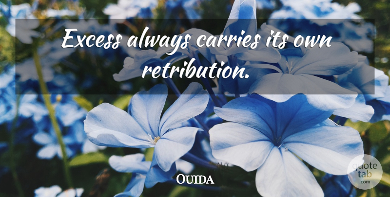 Ouida Quote About Excess, Retribution, Carrie: Excess Always Carries Its Own...