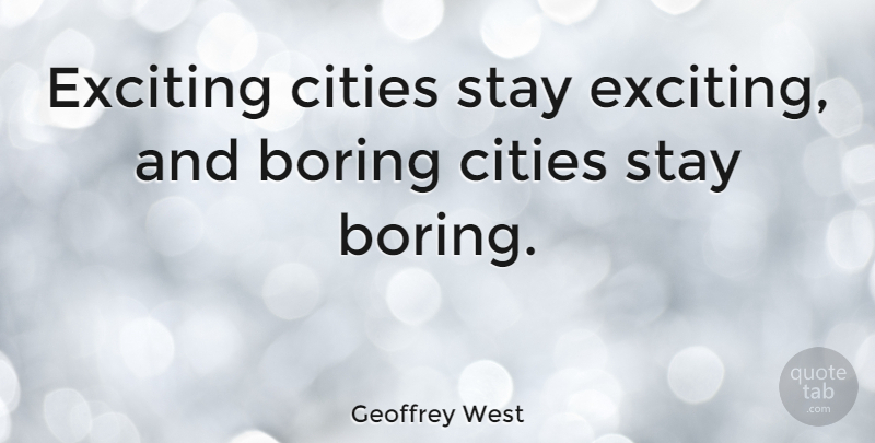 Geoffrey West Quote About Boring, Cities, Exciting, Stay: Exciting Cities Stay Exciting And...