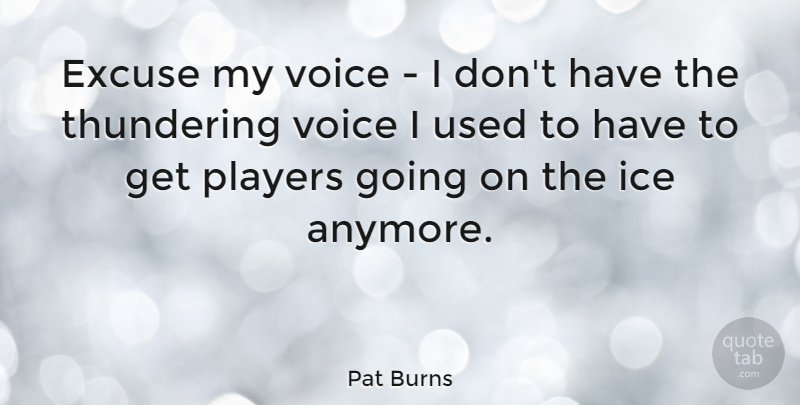 Pat Burns Quote About Excuse, Thundering: Excuse My Voice I Dont...