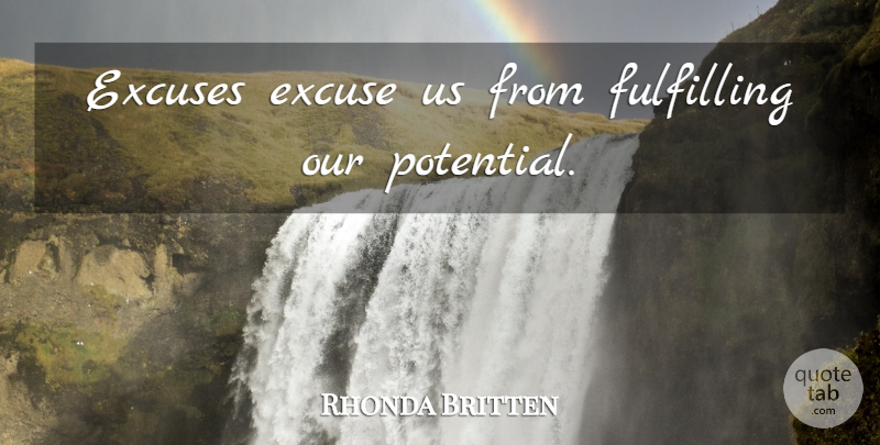 Rhonda Britten Quote About Responsibility, Excuse, Fulfilling: Excuses Excuse Us From Fulfilling...