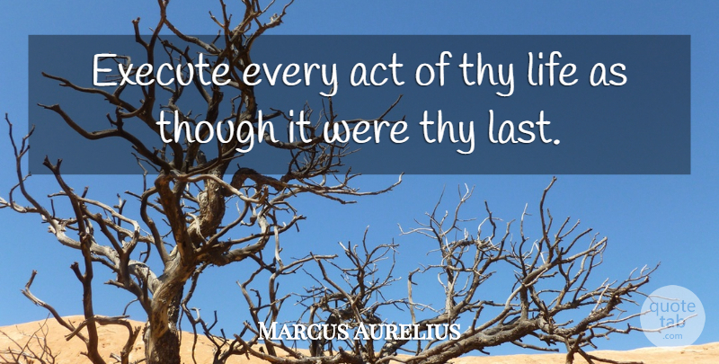 Marcus Aurelius Quote About Execute, Life, Though, Thy: Execute Every Act Of Thy...