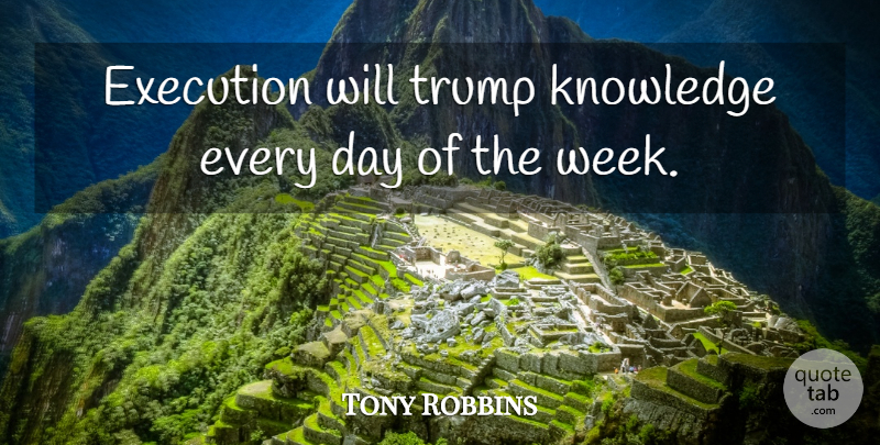 Tony Robbins Quote About Inspirational, Execution, Week: Execution Will Trump Knowledge Every...